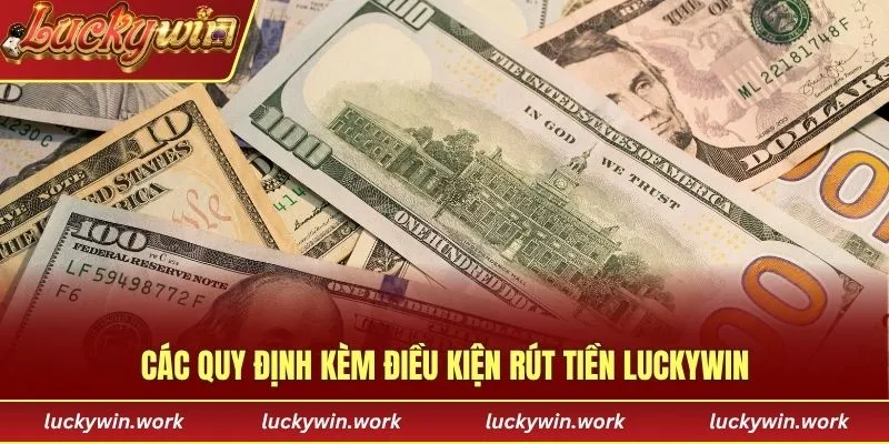 Các quy định kèm điều kiện rút tiền Luckywin